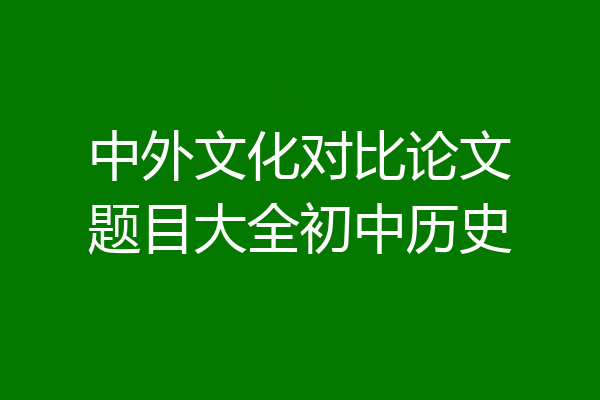 中外文化对比论文题目大全初中历史