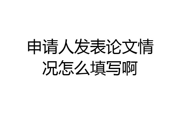 申请人发表论文情况怎么填写啊