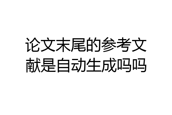 论文末尾的参考文献是自动生成吗吗