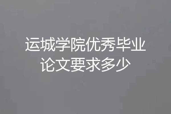 运城学院优秀毕业论文要求多少