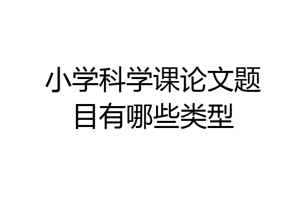 小学科学课论文题目有哪些类型