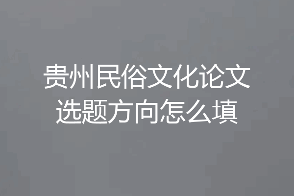 贵州民俗文化论文选题方向怎么填