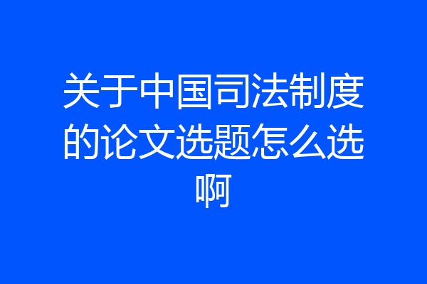 关于中国司法制度的论文选题怎么选啊
