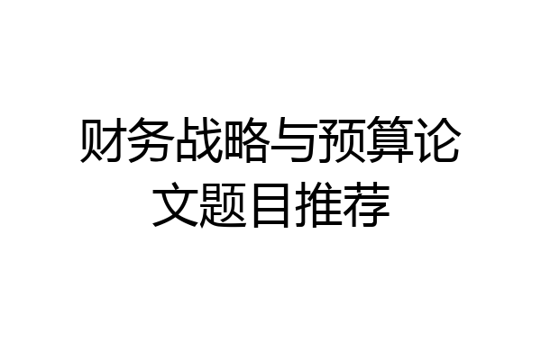财务战略与预算论文题目推荐