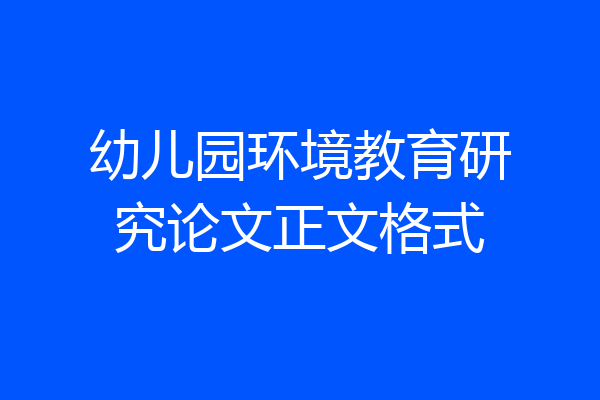 幼儿园环境教育研究论文正文格式