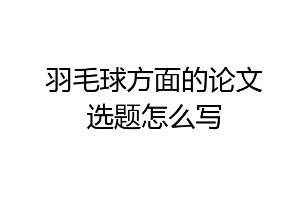 羽毛球方面的论文选题怎么写