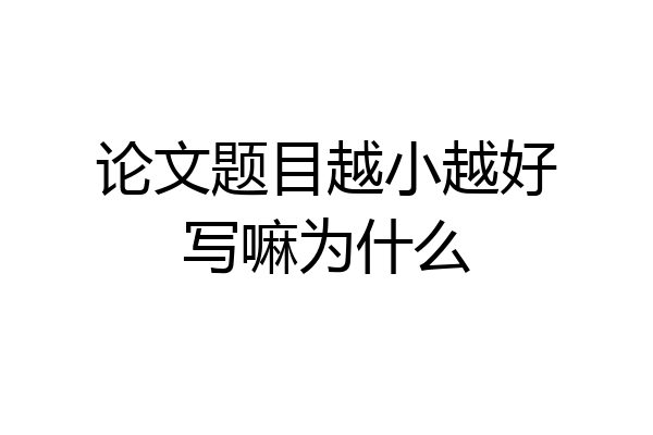 论文题目越小越好写嘛为什么