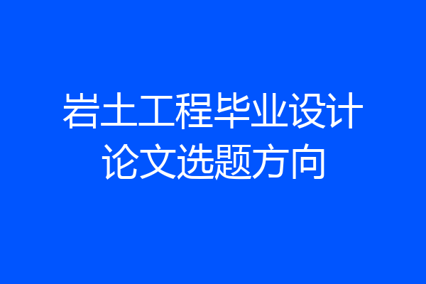 岩土工程毕业设计论文选题方向