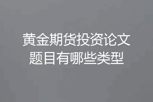 黄金期货投资论文题目有哪些类型