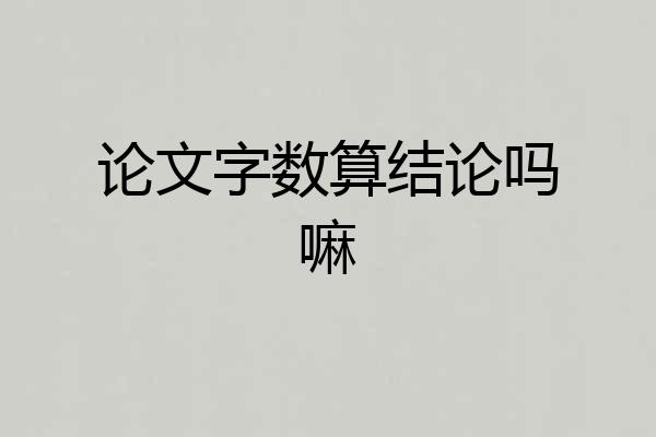论文字数算结论吗嘛