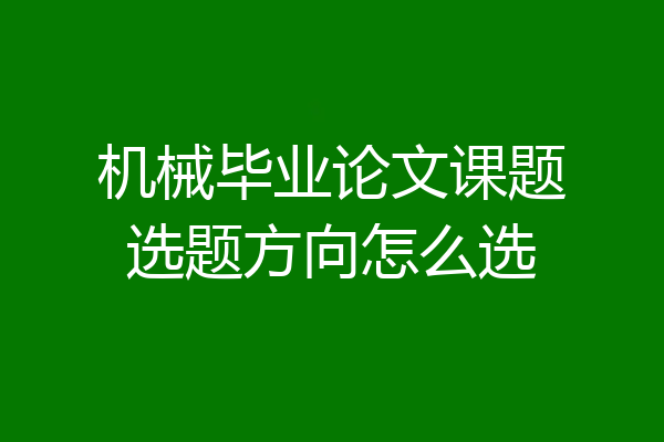 机械毕业论文课题选题方向怎么选