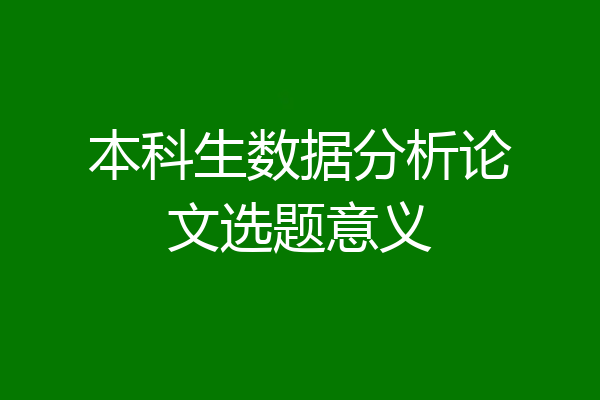 本科生数据分析论文选题意义