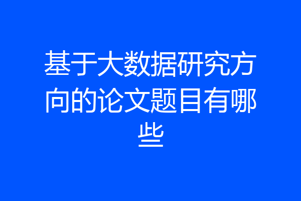 基于大数据研究方向的论文题目有哪些