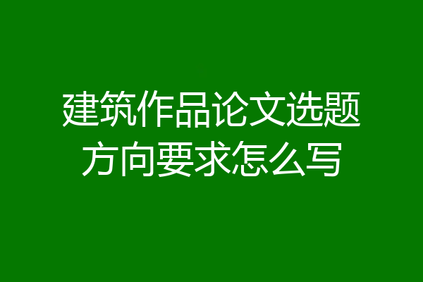建筑作品论文选题方向要求怎么写