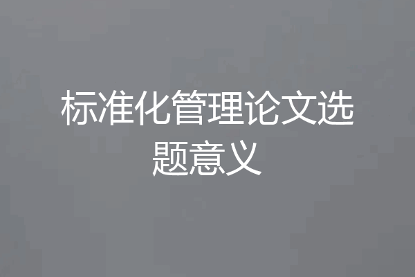 标准化管理论文选题意义