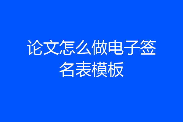 论文怎么做电子签名表模板