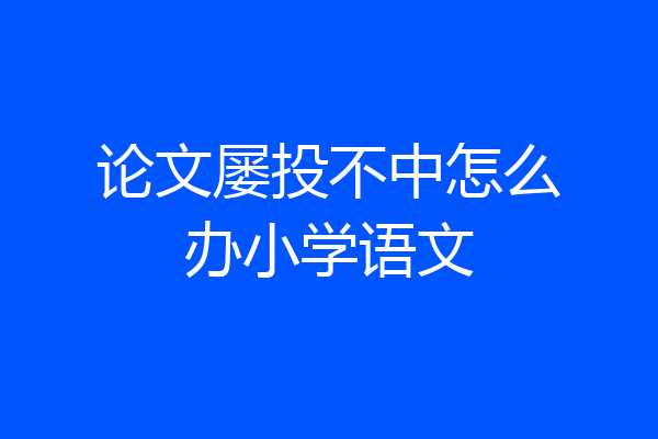 论文屡投不中怎么办小学语文