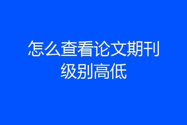 怎么查看论文期刊级别高低