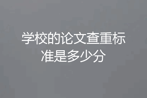 学校的论文查重标准是多少分