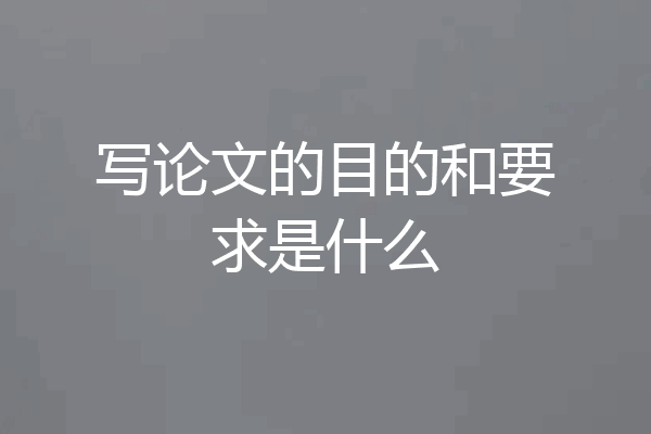 写论文的目的和要求是什么