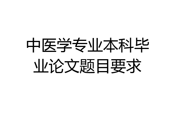中医学专业本科毕业论文题目要求