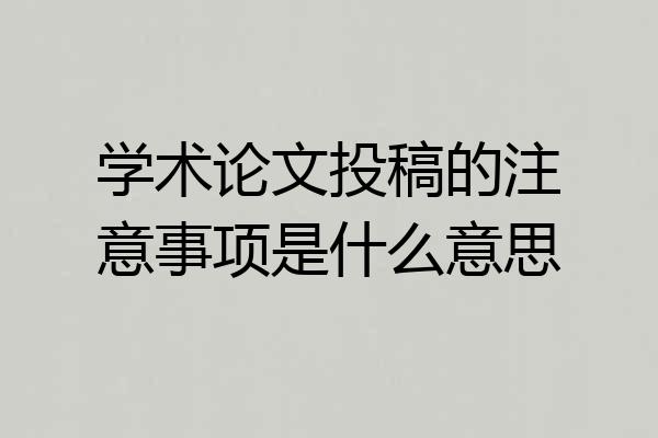 学术论文投稿的注意事项是什么意思