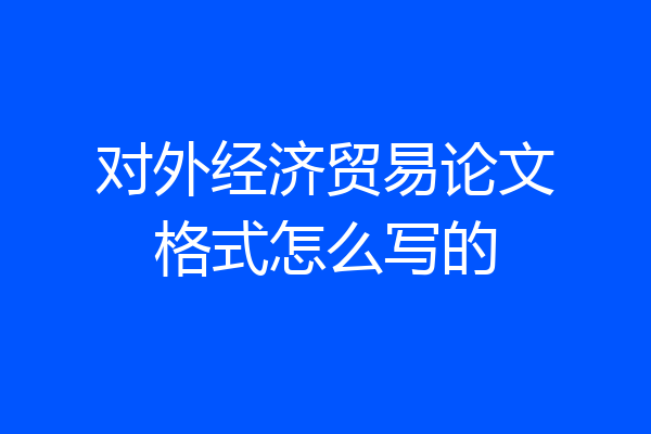 对外经济贸易论文格式怎么写的