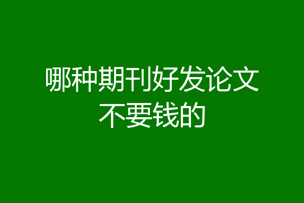 哪种期刊好发论文不要钱的