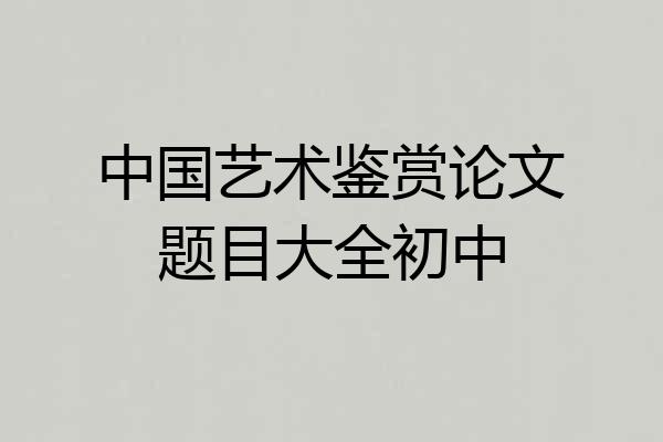 中国艺术鉴赏论文题目大全初中