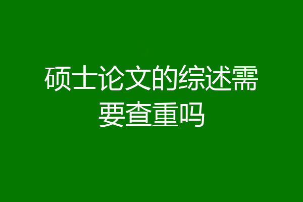 硕士论文的综述需要查重吗