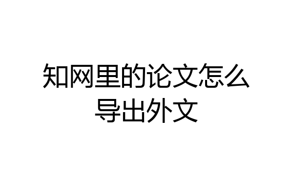 知网里的论文怎么导出外文