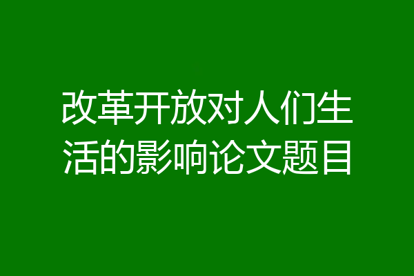 改革开放对人们生活的影响论文题目