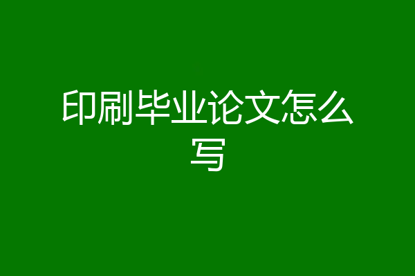 印刷毕业论文怎么写