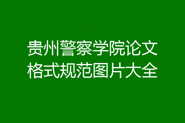 贵州警察学院论文格式规范图片大全