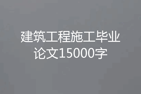 建筑工程施工毕业论文15000字