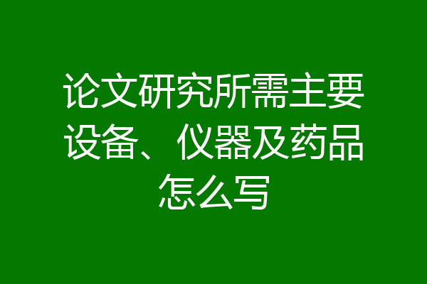 论文研究所需主要设备、仪器及药品怎么写