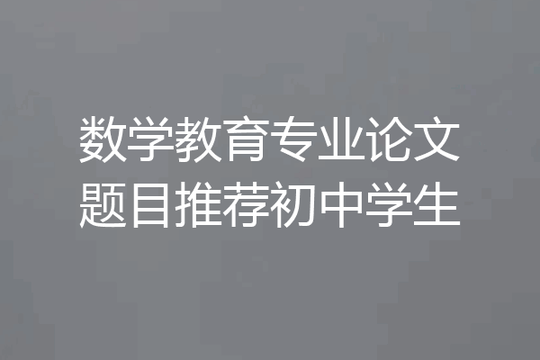 数学教育专业论文题目推荐初中学生