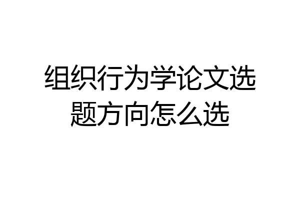 组织行为学论文选题方向怎么选
