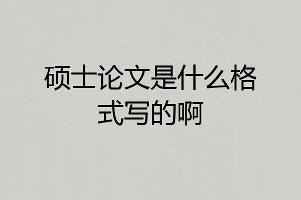 硕士论文是什么格式写的啊