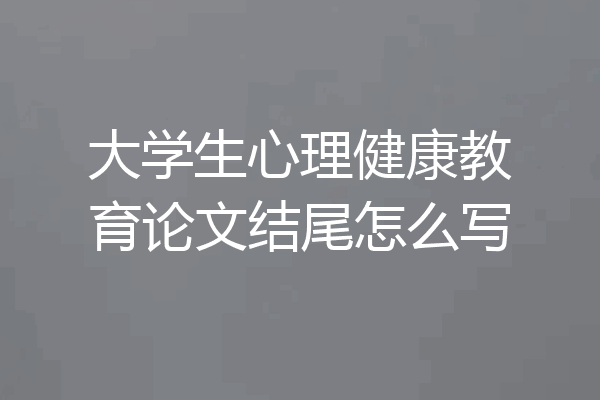 大学生心理健康教育论文结尾怎么写