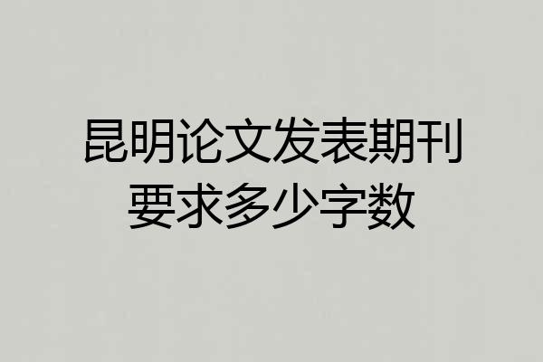昆明论文发表期刊要求多少字数