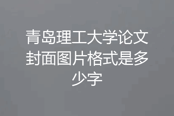 青岛理工大学论文封面图片格式是多少字
