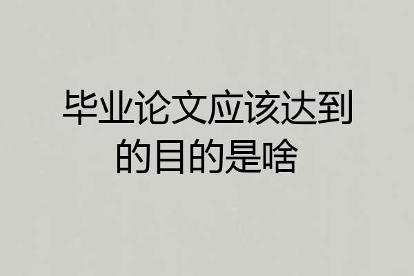 毕业论文应该达到的目的是啥