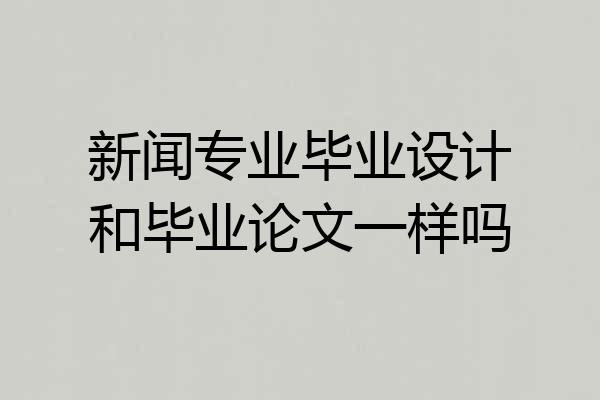 新闻专业毕业设计和毕业论文一样吗