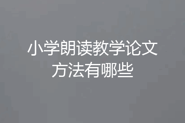 小学朗读教学论文方法有哪些