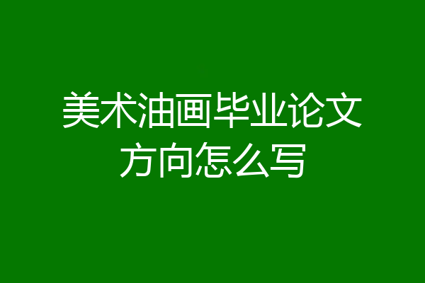 美术油画毕业论文方向怎么写