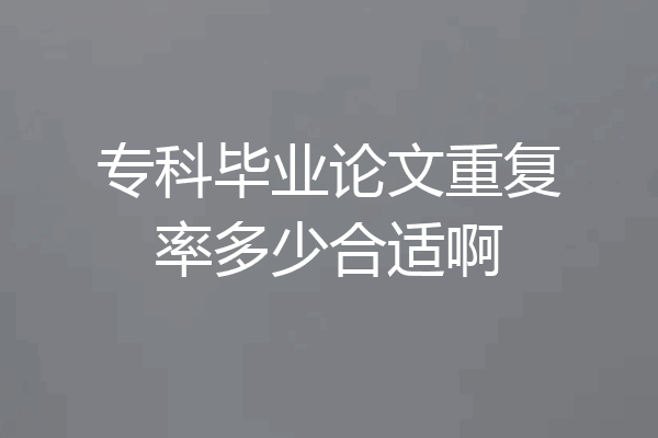 专科毕业论文重复率多少合适啊