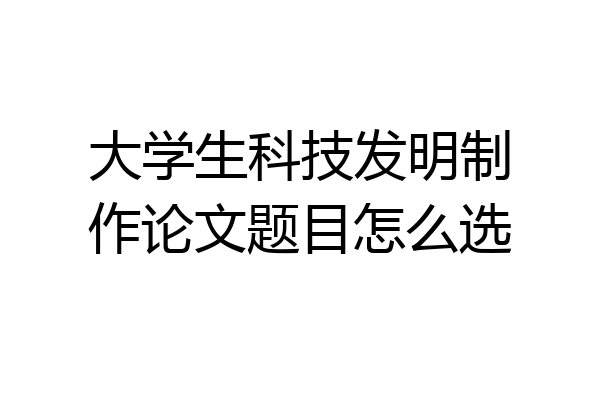 大学生科技发明制作论文题目怎么选