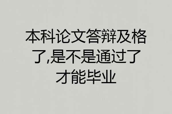 本科论文答辩及格了,是不是通过了才能毕业