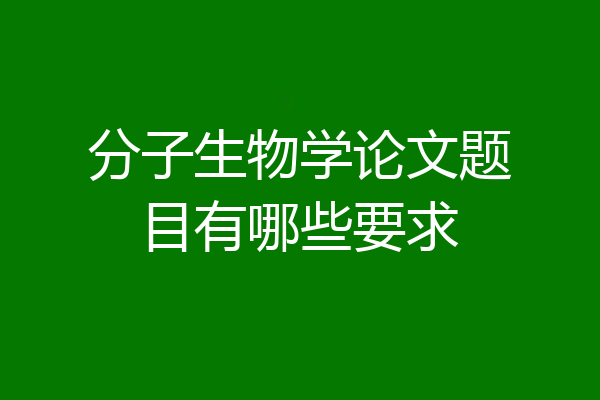 分子生物学论文题目有哪些要求